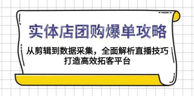 实体店团购爆单攻略：从剪辑到数据采集，全面解析直播技巧，打造高效拓客平台