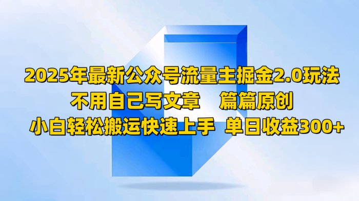 2025年最新公众号流量主掘金2.0玩法，不用自己写文章篇篇原创，小白轻松搬运快速上手